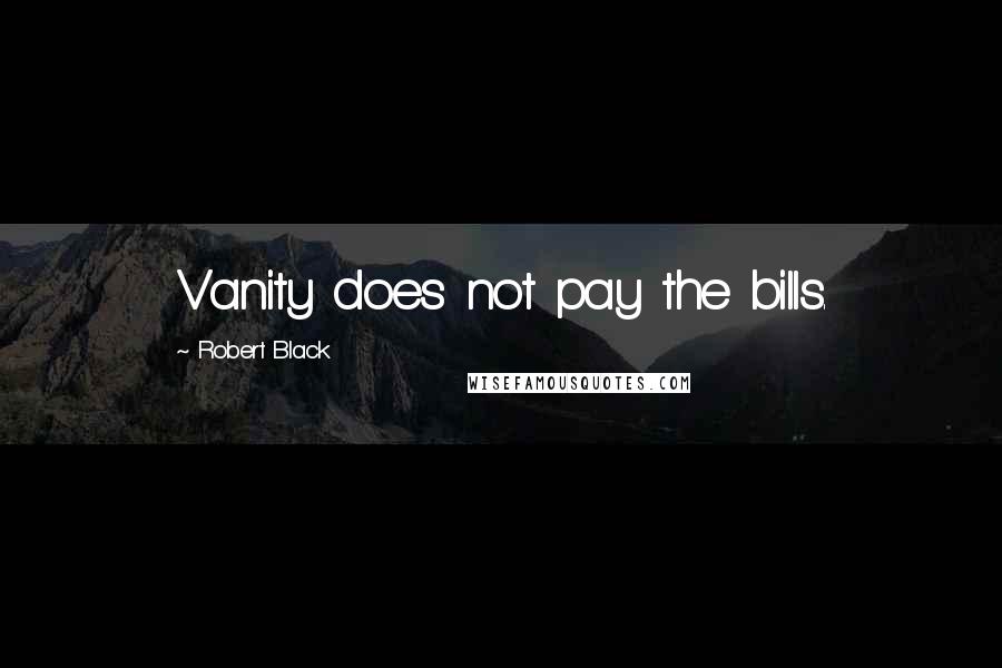 Robert Black Quotes: Vanity does not pay the bills.