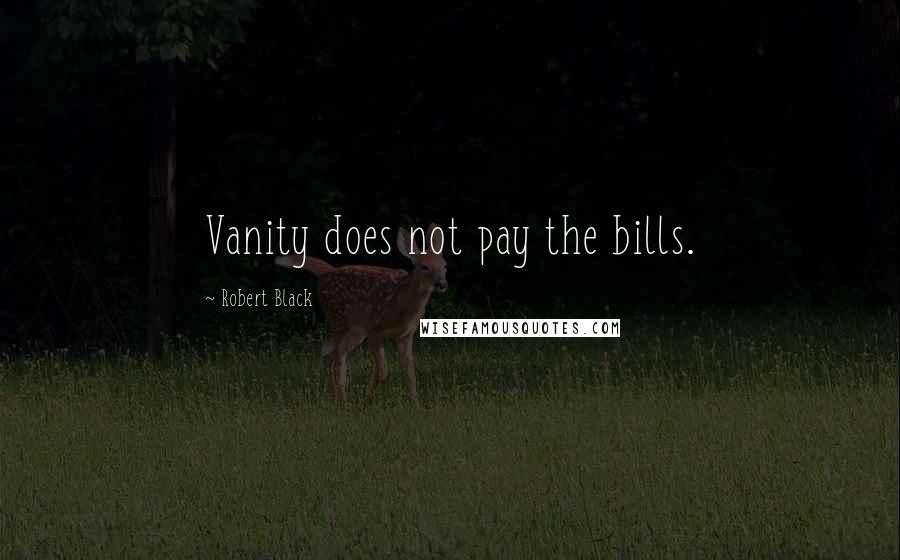 Robert Black Quotes: Vanity does not pay the bills.