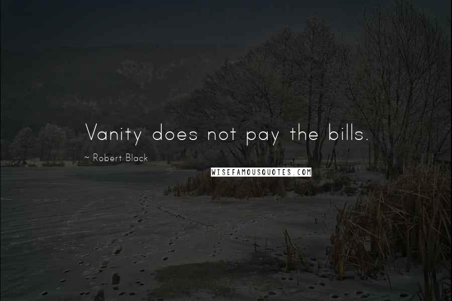 Robert Black Quotes: Vanity does not pay the bills.