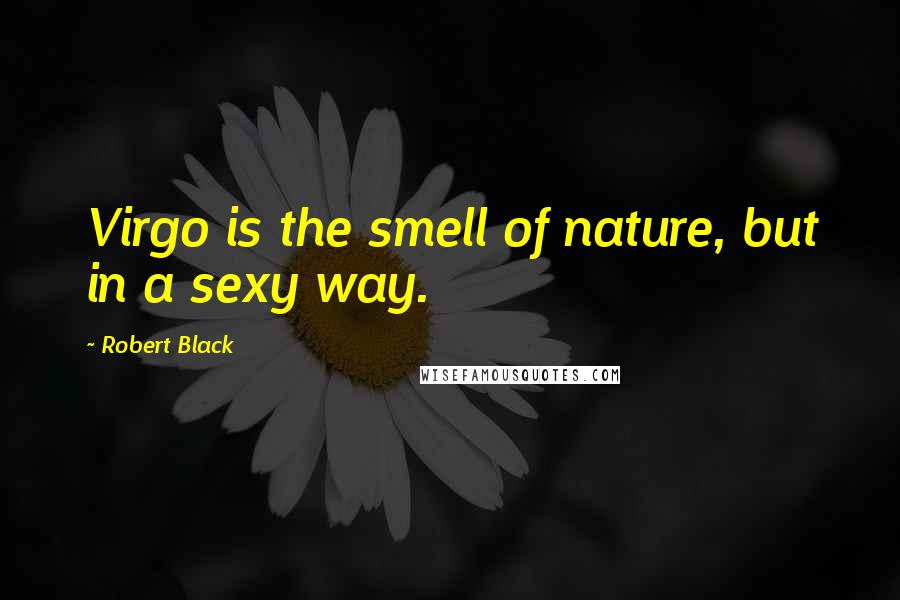 Robert Black Quotes: Virgo is the smell of nature, but in a sexy way.