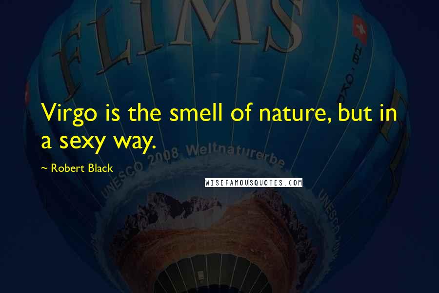 Robert Black Quotes: Virgo is the smell of nature, but in a sexy way.