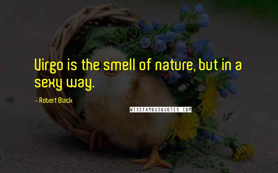 Robert Black Quotes: Virgo is the smell of nature, but in a sexy way.