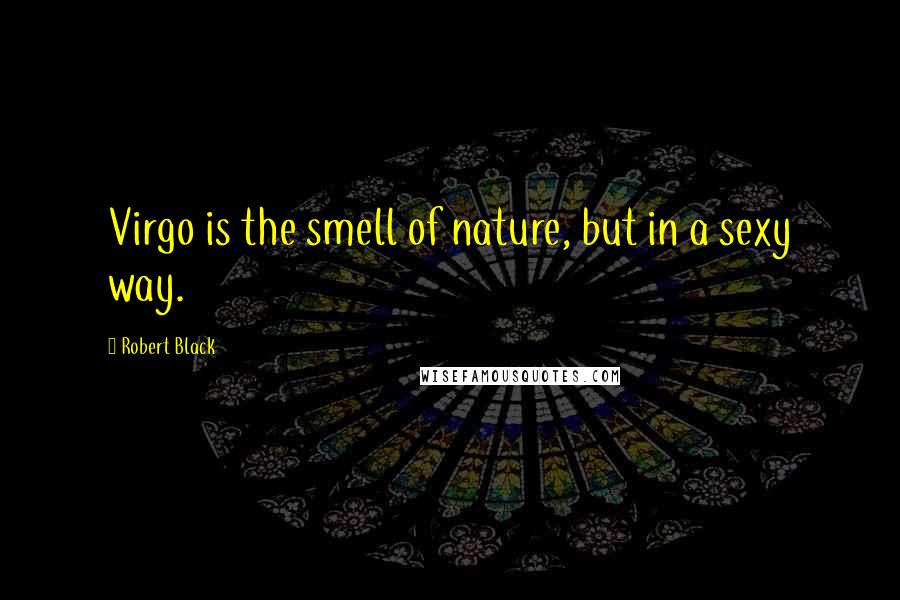 Robert Black Quotes: Virgo is the smell of nature, but in a sexy way.