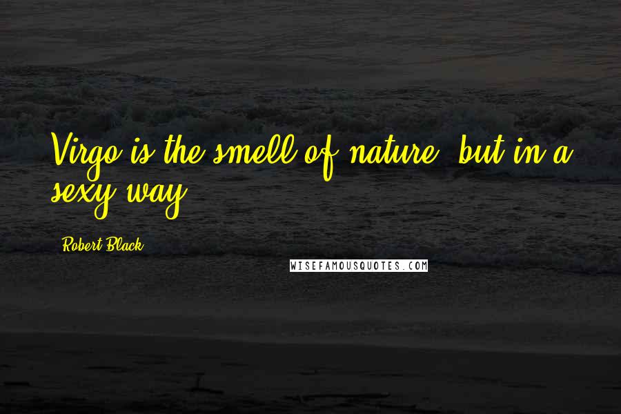 Robert Black Quotes: Virgo is the smell of nature, but in a sexy way.