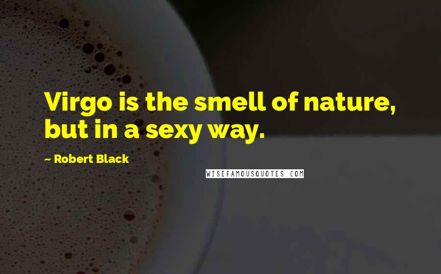 Robert Black Quotes: Virgo is the smell of nature, but in a sexy way.