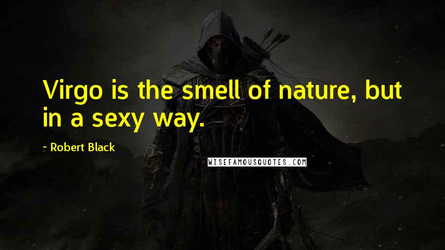Robert Black Quotes: Virgo is the smell of nature, but in a sexy way.