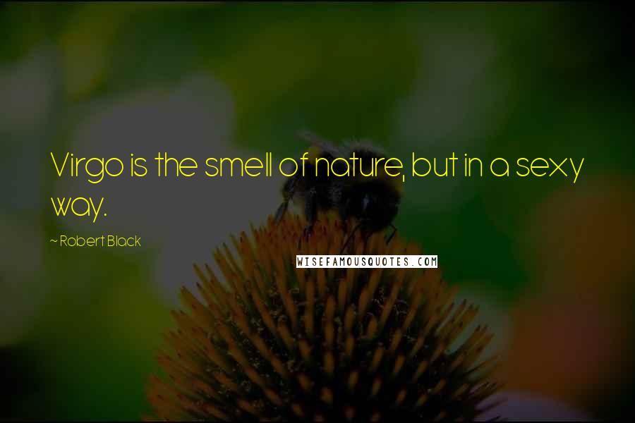 Robert Black Quotes: Virgo is the smell of nature, but in a sexy way.