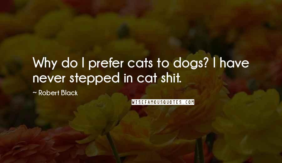 Robert Black Quotes: Why do I prefer cats to dogs? I have never stepped in cat shit.