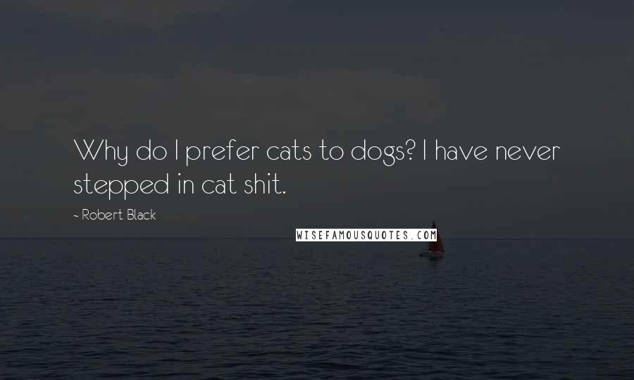 Robert Black Quotes: Why do I prefer cats to dogs? I have never stepped in cat shit.