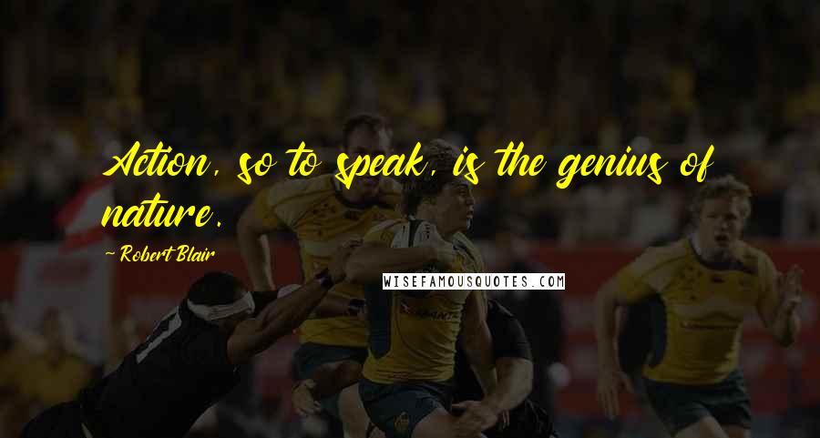 Robert Blair Quotes: Action, so to speak, is the genius of nature.