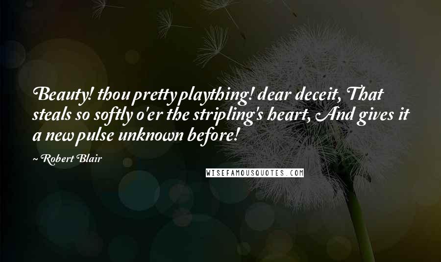 Robert Blair Quotes: Beauty! thou pretty plaything! dear deceit, That steals so softly o'er the stripling's heart, And gives it a new pulse unknown before!