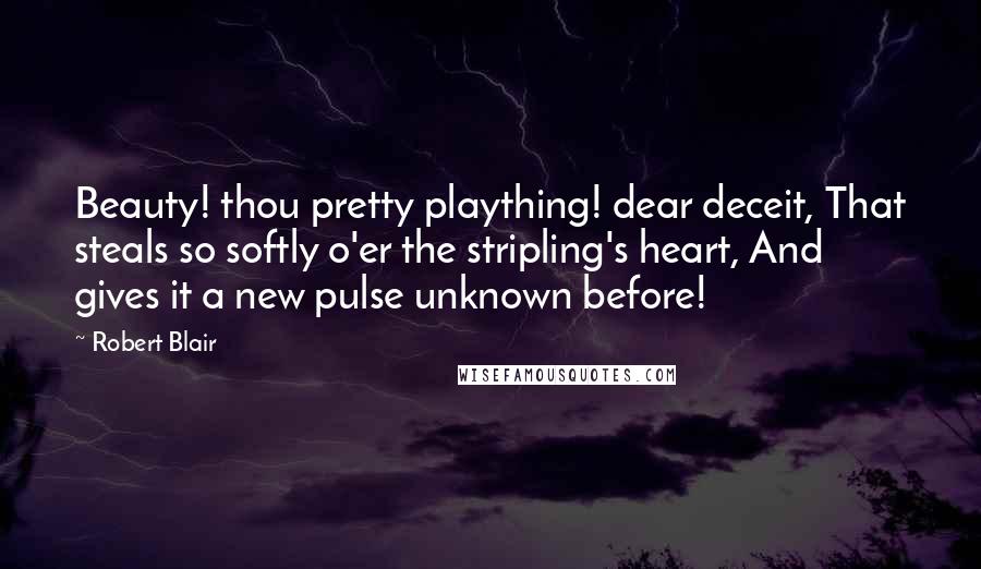 Robert Blair Quotes: Beauty! thou pretty plaything! dear deceit, That steals so softly o'er the stripling's heart, And gives it a new pulse unknown before!