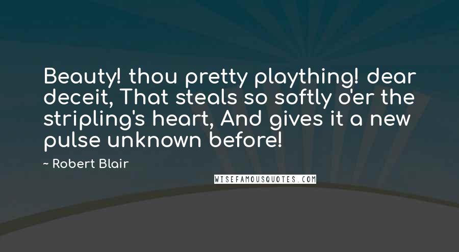 Robert Blair Quotes: Beauty! thou pretty plaything! dear deceit, That steals so softly o'er the stripling's heart, And gives it a new pulse unknown before!