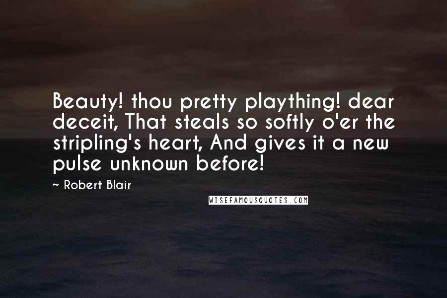 Robert Blair Quotes: Beauty! thou pretty plaything! dear deceit, That steals so softly o'er the stripling's heart, And gives it a new pulse unknown before!