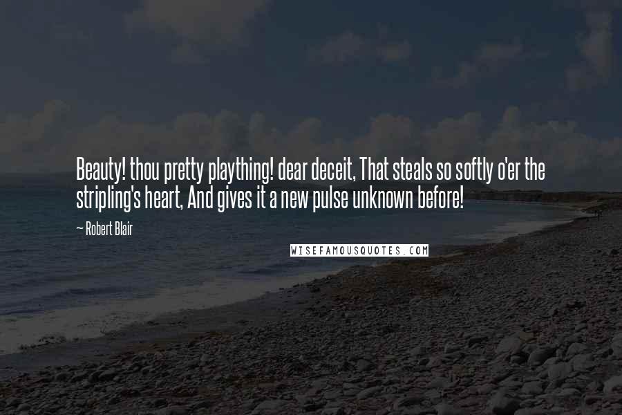 Robert Blair Quotes: Beauty! thou pretty plaything! dear deceit, That steals so softly o'er the stripling's heart, And gives it a new pulse unknown before!