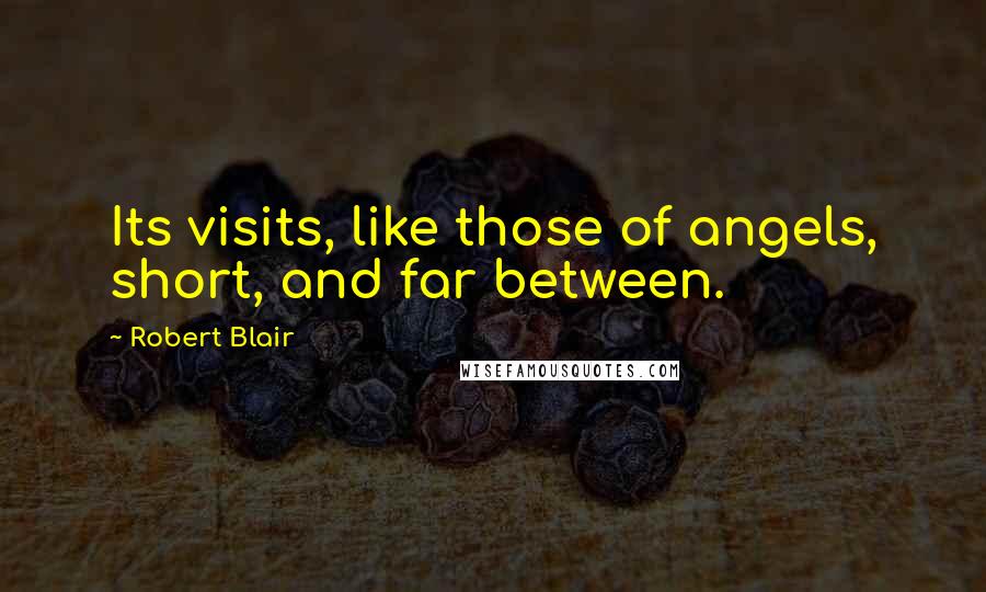 Robert Blair Quotes: Its visits, like those of angels, short, and far between.