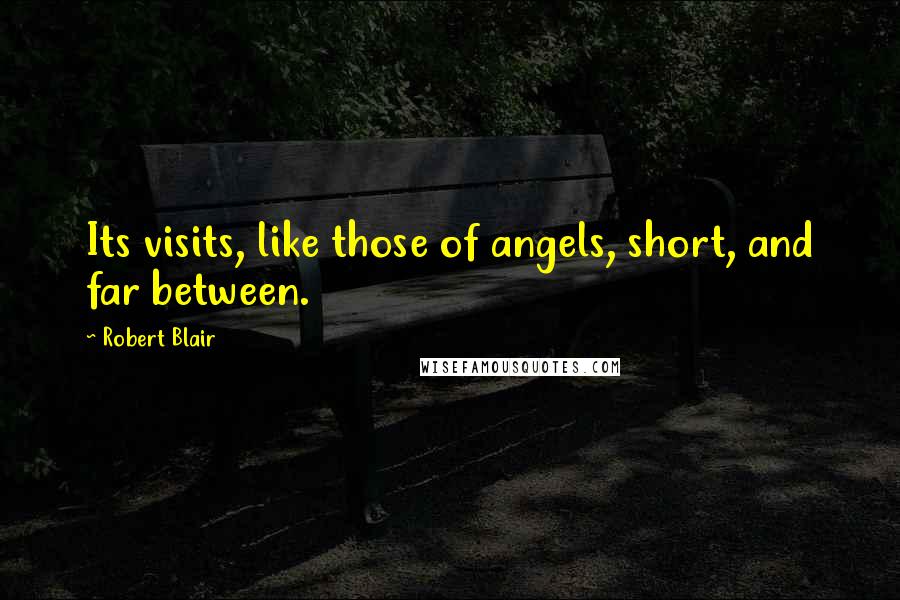 Robert Blair Quotes: Its visits, like those of angels, short, and far between.