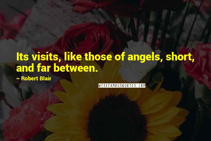 Robert Blair Quotes: Its visits, like those of angels, short, and far between.