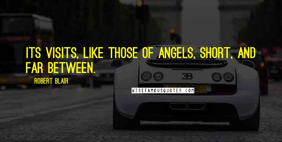 Robert Blair Quotes: Its visits, like those of angels, short, and far between.