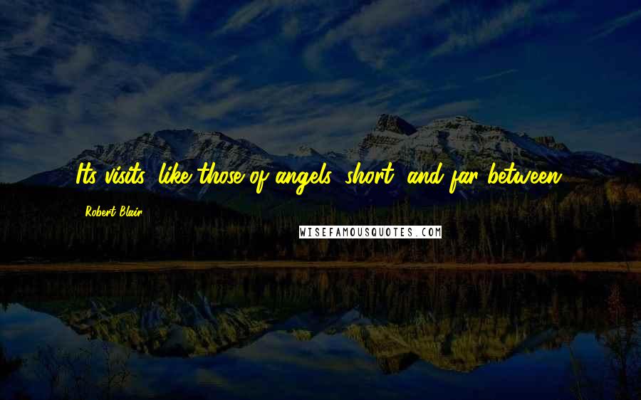 Robert Blair Quotes: Its visits, like those of angels, short, and far between.