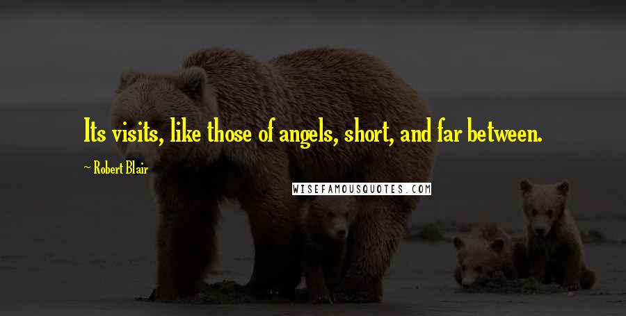 Robert Blair Quotes: Its visits, like those of angels, short, and far between.