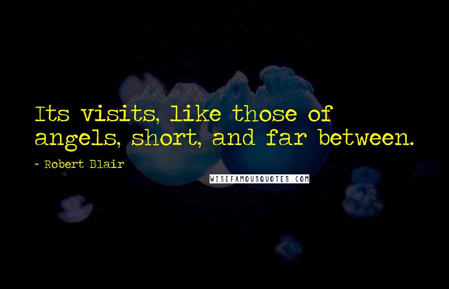 Robert Blair Quotes: Its visits, like those of angels, short, and far between.