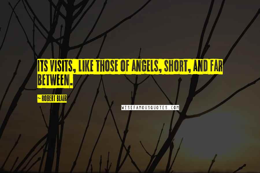 Robert Blair Quotes: Its visits, like those of angels, short, and far between.