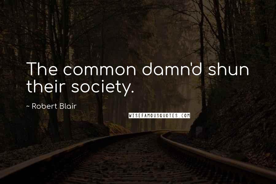 Robert Blair Quotes: The common damn'd shun their society.