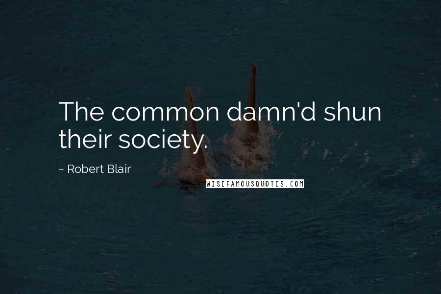 Robert Blair Quotes: The common damn'd shun their society.