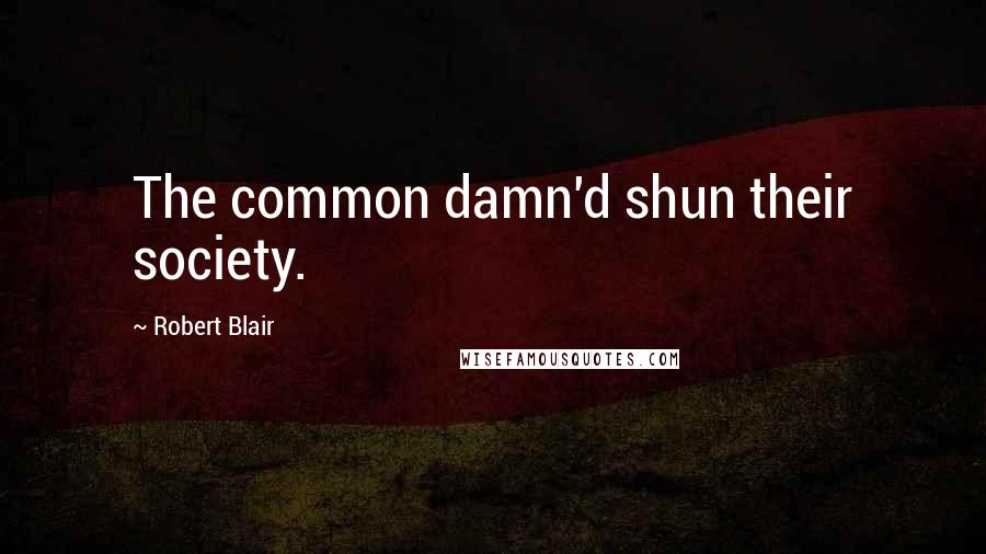 Robert Blair Quotes: The common damn'd shun their society.