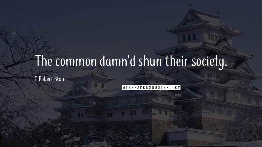 Robert Blair Quotes: The common damn'd shun their society.