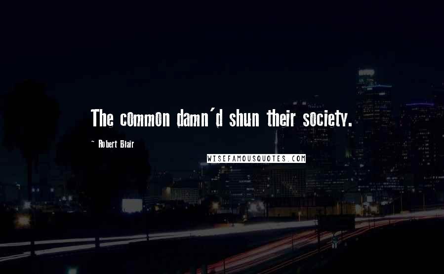 Robert Blair Quotes: The common damn'd shun their society.