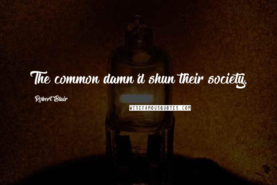 Robert Blair Quotes: The common damn'd shun their society.