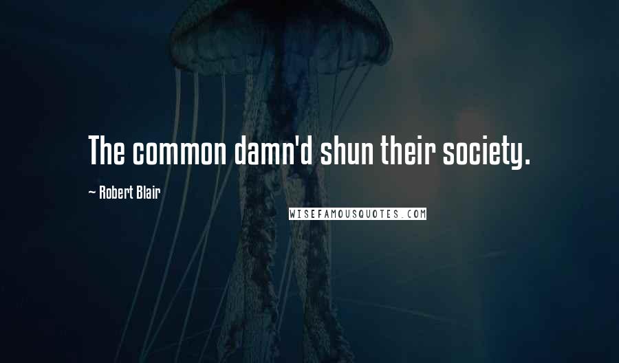 Robert Blair Quotes: The common damn'd shun their society.