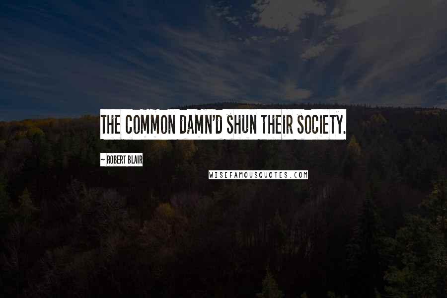 Robert Blair Quotes: The common damn'd shun their society.