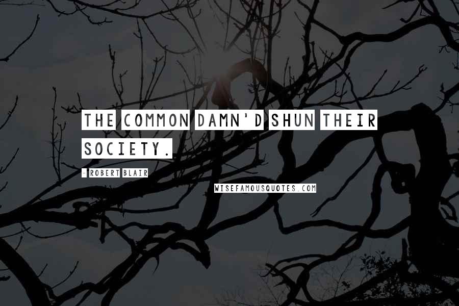 Robert Blair Quotes: The common damn'd shun their society.