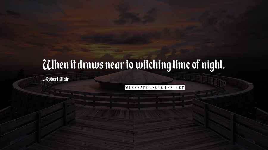 Robert Blair Quotes: When it draws near to witching time of night.