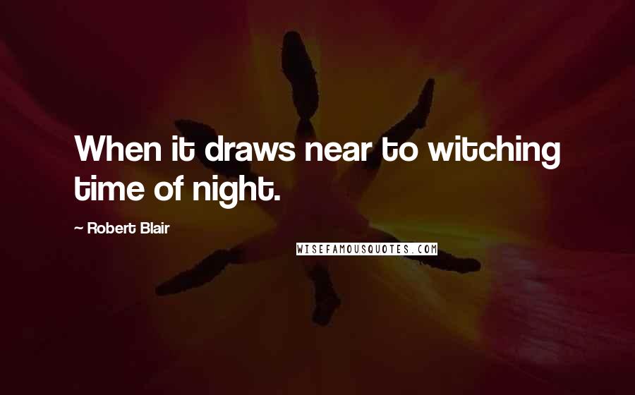 Robert Blair Quotes: When it draws near to witching time of night.