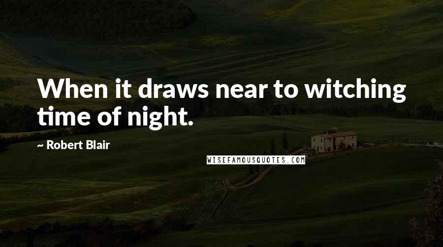 Robert Blair Quotes: When it draws near to witching time of night.