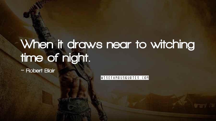 Robert Blair Quotes: When it draws near to witching time of night.