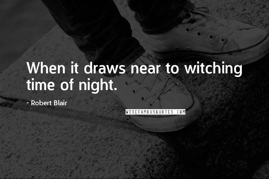 Robert Blair Quotes: When it draws near to witching time of night.