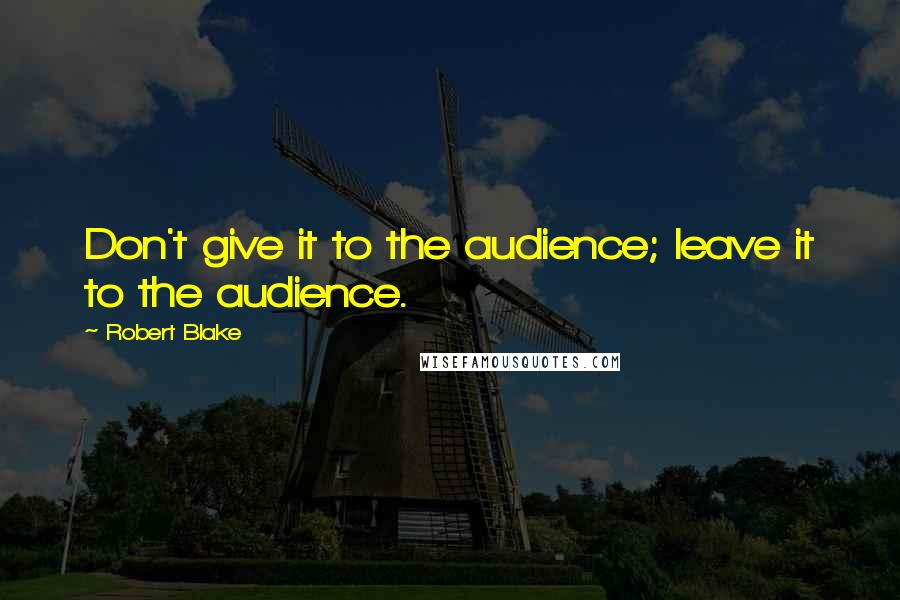 Robert Blake Quotes: Don't give it to the audience; leave it to the audience.