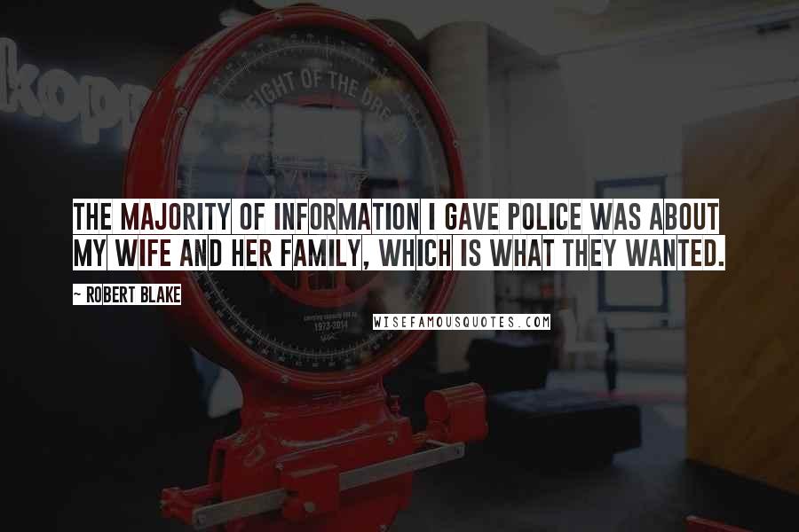 Robert Blake Quotes: The majority of information I gave police was about my wife and her family, which is what they wanted.