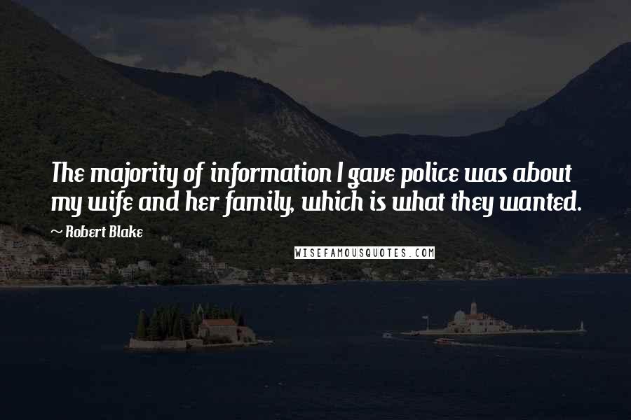 Robert Blake Quotes: The majority of information I gave police was about my wife and her family, which is what they wanted.