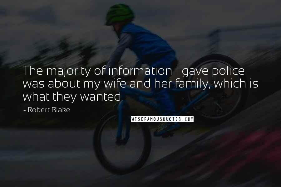 Robert Blake Quotes: The majority of information I gave police was about my wife and her family, which is what they wanted.