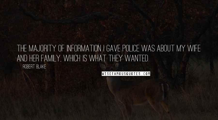 Robert Blake Quotes: The majority of information I gave police was about my wife and her family, which is what they wanted.