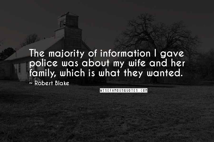 Robert Blake Quotes: The majority of information I gave police was about my wife and her family, which is what they wanted.