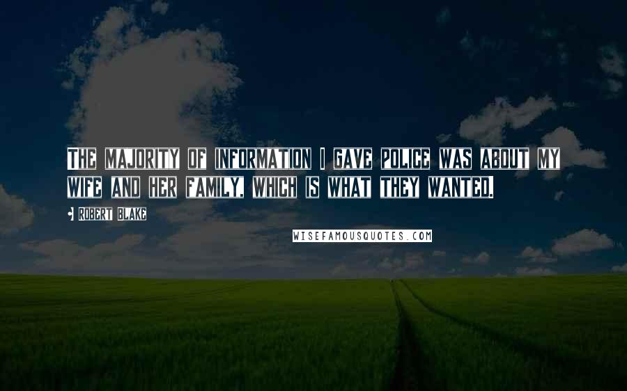 Robert Blake Quotes: The majority of information I gave police was about my wife and her family, which is what they wanted.