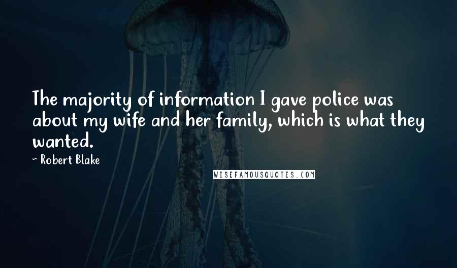 Robert Blake Quotes: The majority of information I gave police was about my wife and her family, which is what they wanted.