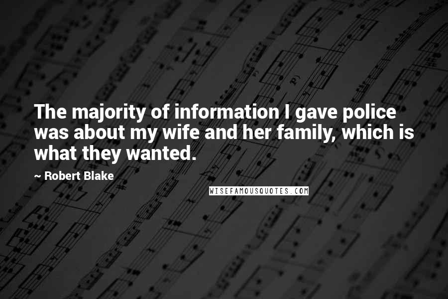 Robert Blake Quotes: The majority of information I gave police was about my wife and her family, which is what they wanted.